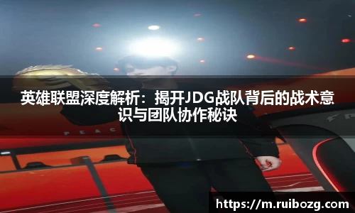 英雄联盟深度解析：揭开JDG战队背后的战术意识与团队协作秘诀