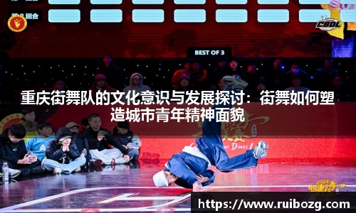 重庆街舞队的文化意识与发展探讨：街舞如何塑造城市青年精神面貌