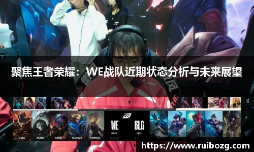 聚焦王者荣耀：WE战队近期状态分析与未来展望