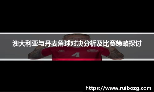 澳大利亚与丹麦角球对决分析及比赛策略探讨