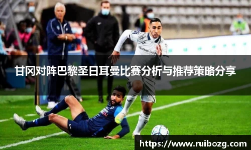 甘冈对阵巴黎圣日耳曼比赛分析与推荐策略分享