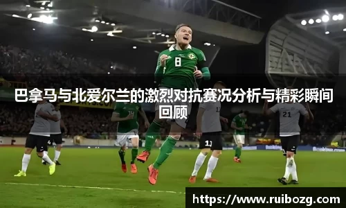 巴拿马与北爱尔兰的激烈对抗赛况分析与精彩瞬间回顾
