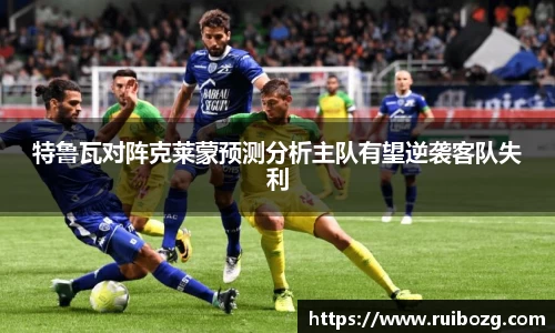 特鲁瓦对阵克莱蒙预测分析主队有望逆袭客队失利