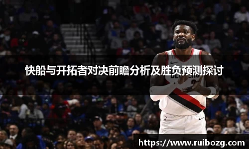 快船与开拓者对决前瞻分析及胜负预测探讨