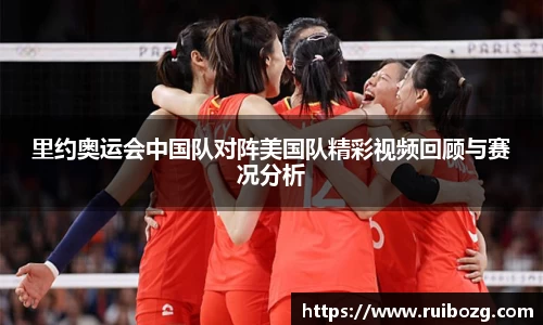 里约奥运会中国队对阵美国队精彩视频回顾与赛况分析
