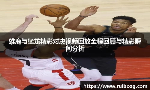 雄鹿与猛龙精彩对决视频回放全程回顾与精彩瞬间分析
