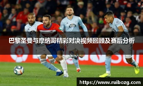 巴黎圣曼与摩纳哥精彩对决视频回顾及赛后分析