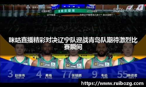 咪咕直播精彩对决辽宁队迎战青岛队期待激烈比赛瞬间