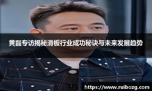 黄磊专访揭秘滑板行业成功秘诀与未来发展趋势