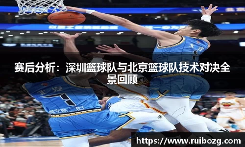 赛后分析：深圳篮球队与北京篮球队技术对决全景回顾