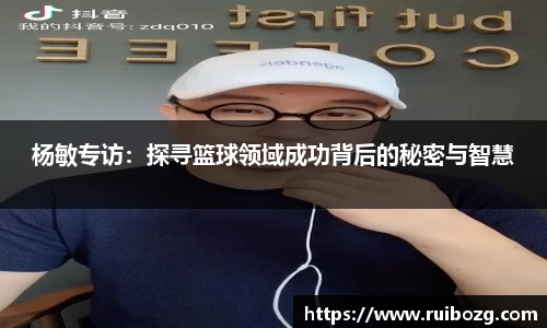 杨敏专访：探寻篮球领域成功背后的秘密与智慧